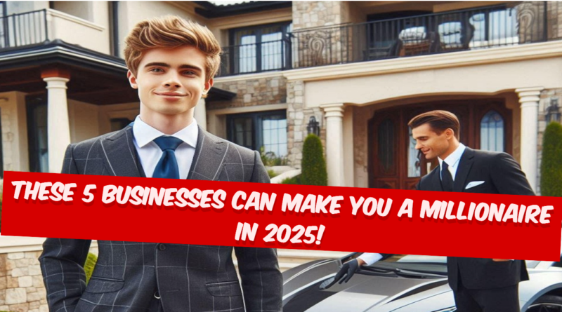 These 5 Businesses Can Make You a Millionaire in 2025!