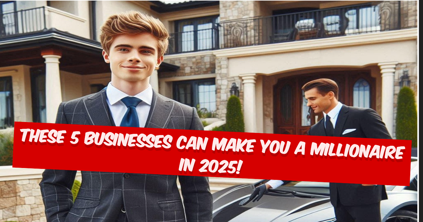 These 5 Businesses Can Make You a Millionaire in 2025!